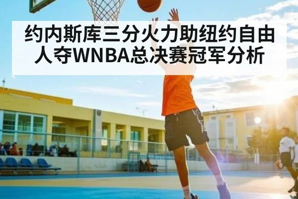 约内斯库三分火力助纽约自由人夺WNBA总决赛冠军分析